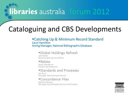 Forum 2012 Cataloguing and CBS Developments  Catching Up & Minimum Record Standard Carol Hamilton Acting Manager, National Bibliographic Database  Global.