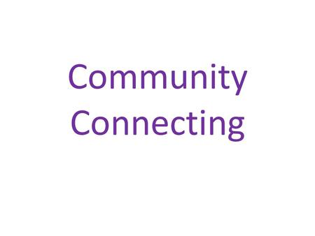 Community Connecting. What does it mean Making friends Meeting people Joining in, belonging Finding out about the local area People choosing what they.
