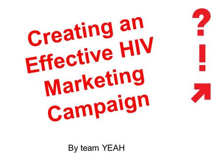 Creating an Effective HIV Marketing Campaign By team YEAH.