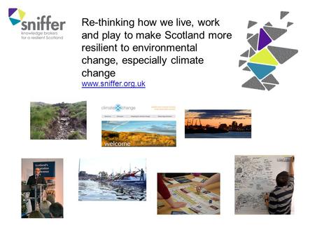 Re-thinking how we live, work and play to make Scotland more resilient to environmental change, especially climate change www.sniffer.org.uk.