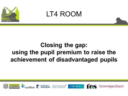 Closing the gap: using the pupil premium to raise the achievement of disadvantaged pupils LT4 ROOM.