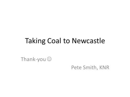 Taking Coal to Newcastle Thank-you Pete Smith, KNR.