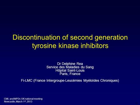 DR Discontinuation of second generation tyrosine kinase inhibitors CML and MPDs UK national meeting Newcastle, March 1 st, 2013 Dr Delphine Rea Service.