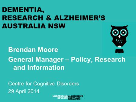DEMENTIA, RESEARCH & ALZHEIMER’S AUSTRALIA NSW Brendan Moore General Manager – Policy, Research and Information Centre for Cognitive Disorders 29 April.