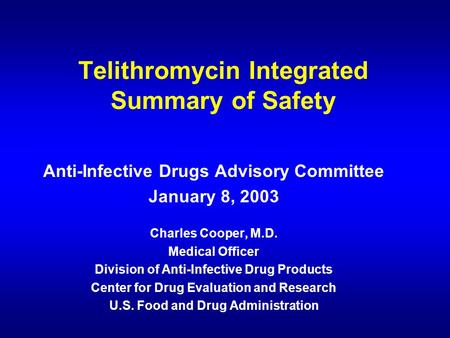 Telithromycin Integrated Summary of Safety Anti-Infective Drugs Advisory Committee January 8, 2003 Charles Cooper, M.D. Medical Officer Division of Anti-Infective.