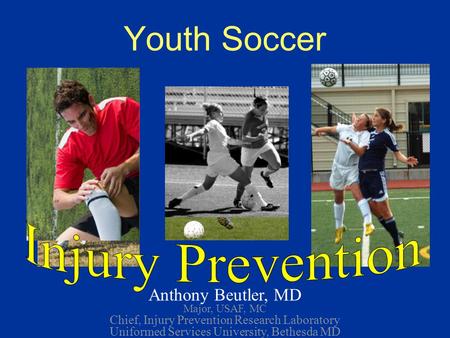 Youth Soccer Anthony Beutler, MD Major, USAF, MC Chief, Injury Prevention Research Laboratory Uniformed Services University, Bethesda MD *