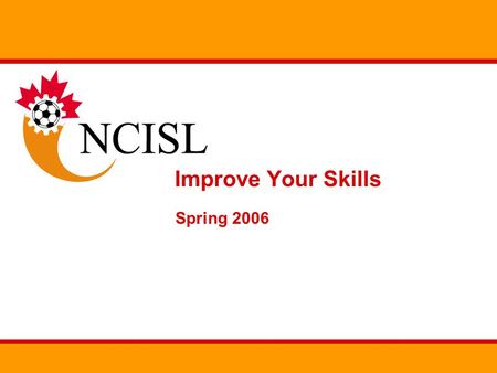 Improve Your Skills Spring 2006. Overview The NCISL will be running two skill improvement programs for the 2006 season Goal keeping skills Outfield skills.