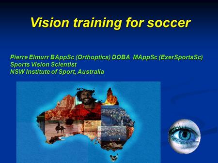Pierre Elmurr BAppSc (Orthoptics) DOBA MAppSc (ExerSportsSc) Sports Vision Scientist NSW Institute of Sport, Australia Vision training for soccer.