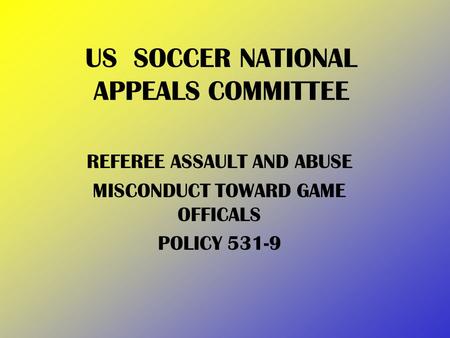 US SOCCER NATIONAL APPEALS COMMITTEE REFEREE ASSAULT AND ABUSE MISCONDUCT TOWARD GAME OFFICALS POLICY 531-9.