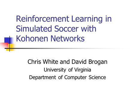 Reinforcement Learning in Simulated Soccer with Kohonen Networks Chris White and David Brogan University of Virginia Department of Computer Science.