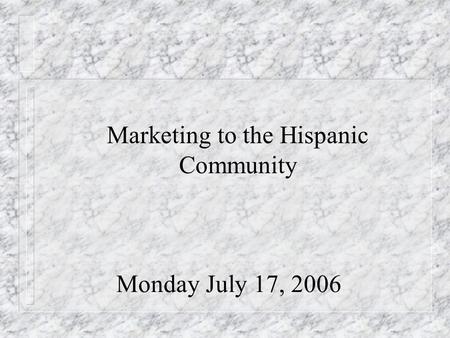 Monday July 17, 2006 Marketing to the Hispanic Community.