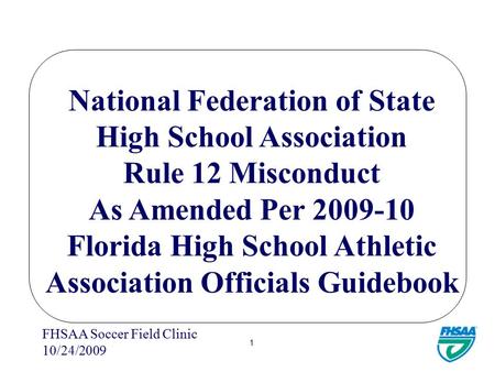 FHSAA Soccer Field Clinic 10/24/2009 1 National Federation of State High School Association Rule 12 Misconduct As Amended Per 2009-10 Florida High School.