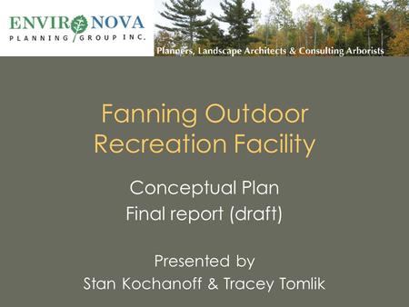 Fanning Outdoor Recreation Facility Conceptual Plan Final report (draft) Presented by Stan Kochanoff & Tracey Tomlik.