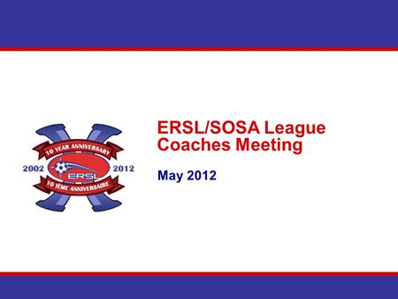 ERSL/SOSA League Coaches Meeting May 2012. Agenda Introduction Communications East Region Cup Schedules Team Section – Website Discipline Questions.