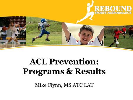 ACL Prevention: Programs & Results Mike Flynn, MS ATC LAT.