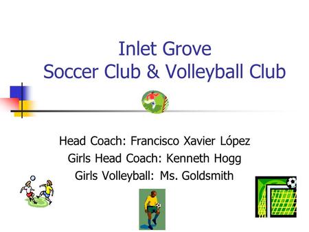 Inlet Grove Soccer Club & Volleyball Club Head Coach: Francisco Xavier López Girls Head Coach: Kenneth Hogg Girls Volleyball: Ms. Goldsmith.