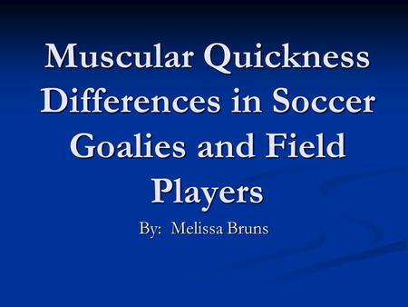 Muscular Quickness Differences in Soccer Goalies and Field Players By: Melissa Bruns.