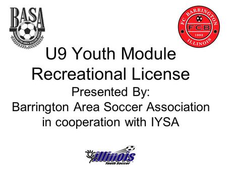 U9 Youth Module Recreational License Presented By: Barrington Area Soccer Association in cooperation with IYSA.