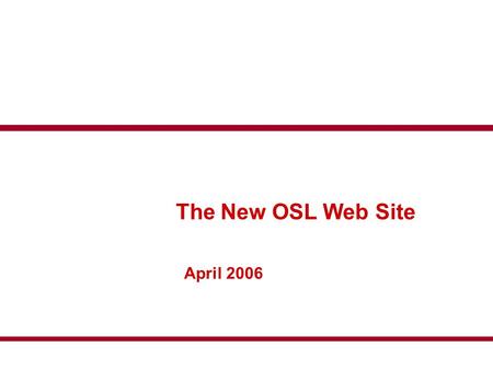 The New OSL Web Site April 2006. Introduction The OSL have a new web site for the 2006 season To introduce how the new site will work we have generated.