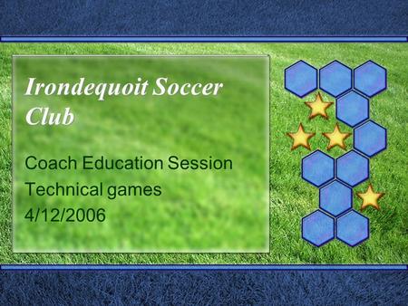 Irondequoit Soccer Club Coach Education Session Technical games 4/12/2006.