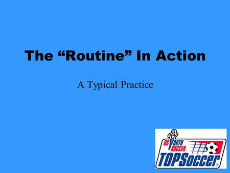 The “Routine” In Action A Typical Practice Be Punctual –Arrive Early –Have the Field Set Up and Ready to go Before Players Arrive.