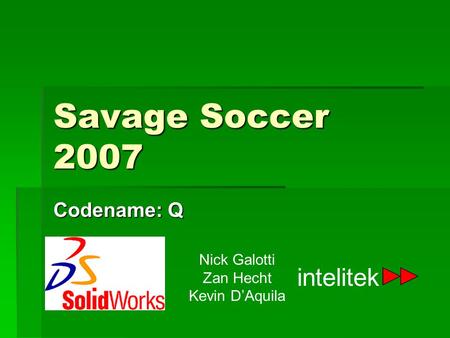Savage Soccer 2007 Codename: Q intelitek Nick Galotti Zan Hecht Kevin D’Aquila.
