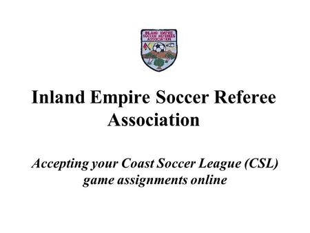 Inland Empire Soccer Referee Association Accepting your Coast Soccer League (CSL) game assignments online.