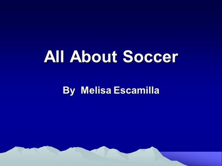 All About Soccer By Melisa Escamilla. I am going to talk about soccer.
