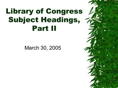 Library of Congress Subject Headings, Part II March 30, 2005.