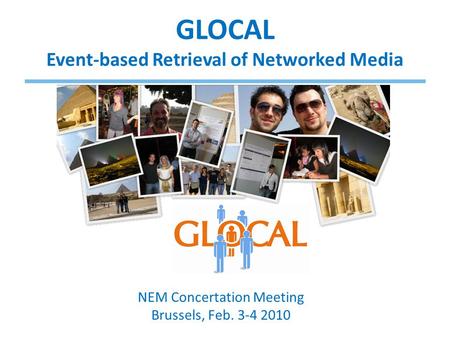 GLOCAL Event-based Retrieval of Networked Media NEM Concertation Meeting Brussels, Feb. 3-4 2010.