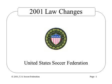 © 2001, U.S. Soccer Federation Page : 1 United States Soccer Federation 2001 Law Changes.