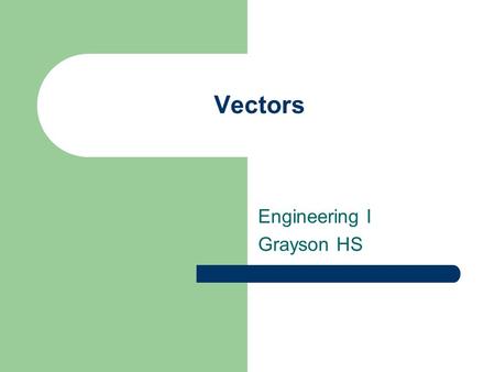 Vectors Engineering I Grayson HS. Vectors A scalar is a physical quantity that has only magnitude and no direction. – Length – Volume – Mass – Speed –