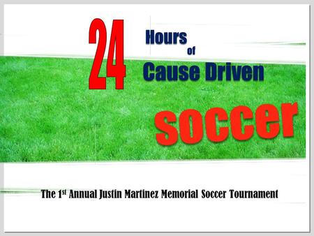 1 HoursHours ofof Cause Driven soccersoccer The 1 st Annual Justin Martinez Memorial Soccer Tournament.