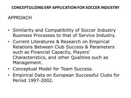 CONCEPTULIZING ERP APPLICATION FOR SOCCER INDUSTRY APPROACH Similarity and Compatibility of Soccer Industry Business Processes to that of Service Industry.