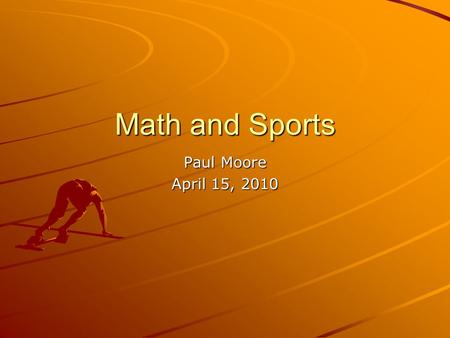 Math and Sports Paul Moore April 15, 2010. Math in Sports? Numbers Everywhere –Score keeping –Field/Court measurements Sports Statistics –Batting Average.