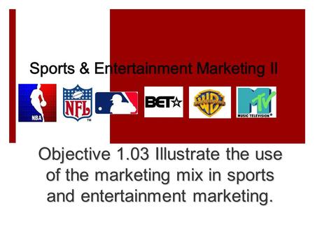 Objective 1.03 Illustrate the use of the marketing mix in sports and entertainment marketing.