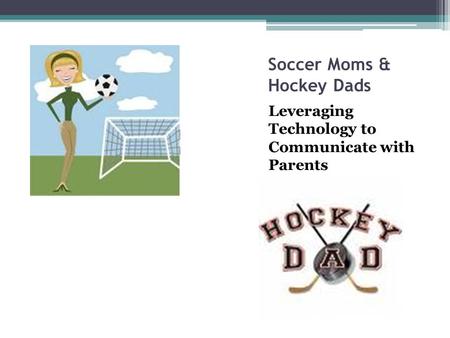 Soccer Moms & Hockey Dads Leveraging Technology to Communicate with Parents.