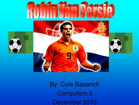 By: Cole Basarich Computers 8 December 2010. Table of Contents. Robin Van Persie?. What does he do?. What is his history?. Why him?. Cool facts. Bibliography.
