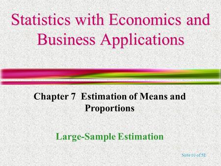 Note 10 of 5E Statistics with Economics and Business Applications Chapter 7 Estimation of Means and Proportions Large-Sample Estimation.