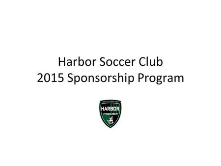 Harbor Soccer Club 2015 Sponsorship Program. About Us Established in 1982, the Harbor Soccer Club and its staff are passionate about the game of soccer.