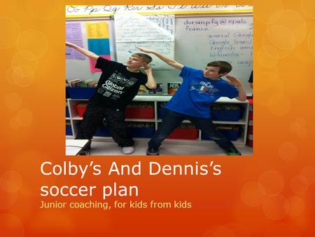 Colby’s And Dennis’s soccer plan Junior coaching, for kids from kids.