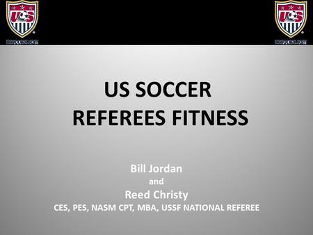 US SOCCER REFEREES FITNESS Bill Jordan and Reed Christy CES, PES, NASM CPT, MBA, USSF NATIONAL REFEREE.