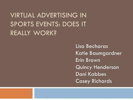 VIRTUAL ADVERTISING IN SPORTS EVENTS: DOES IT REALLY WORK? Lisa Becharas Katie Baumgardner Erin Brown Quincy Henderson Dani Kabbes Casey Richards.