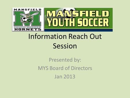 Information Reach Out Session Presented by: MYS Board of Directors Jan 2013.