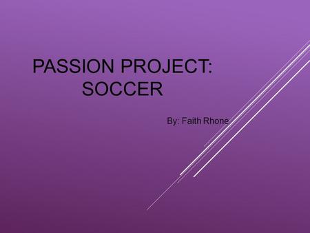 PASSION PROJECT: SOCCER By: Faith Rhone. IT ALL STARTED WHEN….. Coach David scheduled soccer practice on the same day as softball practice, and made me.