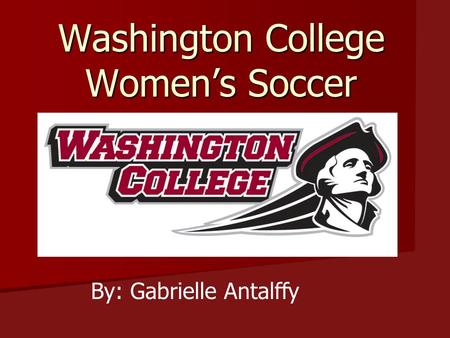 Washington College Women’s Soccer By: Gabrielle Antalffy.