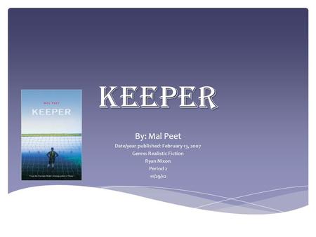Keeper By: Mal Peet Date/year published: February 13, 2007 Genre: Realistic Fiction Ryan Nixon Period 2 11/29/12.