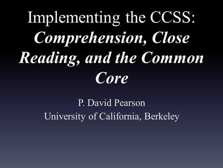 Implementing the CCSS: Comprehension, Close Reading, and the Common Core P. David Pearson University of California, Berkeley.