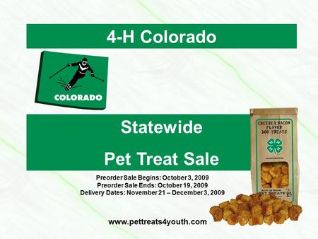 4-H Colorado Statewide Pet Treat Sale www.pettreats4youth.com Preorder Sale Begins: October 3, 2009 Preorder Sale Ends: October 19, 2009 Delivery Dates: