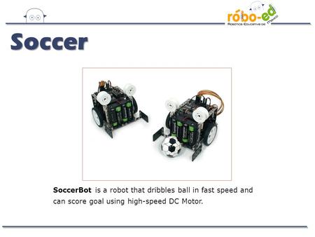 SoccerBot is a robot that dribbles ball in fast speed and can score goal using high-speed DC Motor. Soccer.
